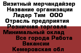 Визитный мерчандайзер › Название организации ­ Лидер Тим, ООО › Отрасль предприятия ­ Розничная торговля › Минимальный оклад ­ 15 000 - Все города Работа » Вакансии   . Кемеровская обл.,Березовский г.